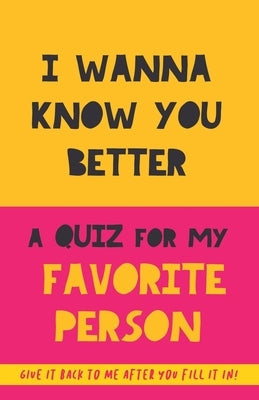 I Wanna Know You Better. A Quiz for my favorite person: 75 Questions to really get to know your partner, family or friends. An original gift. Birthday Paperback Grete Books