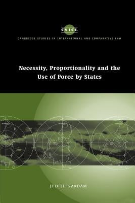 Necessity, Proportionality and the Use of Force by States by Gardam, Judith