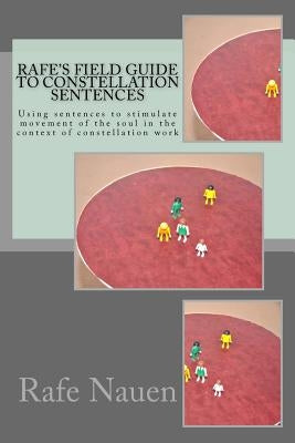 Rafe's Field Guide to Constellation Sentences: Using Sentences to Stimulate Movement of the Soul in the Context of Constellation Work Paperback Createspace Independent Publishing Platform