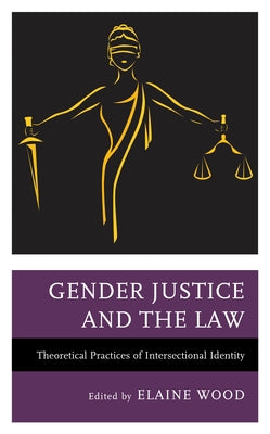 Gender Justice and the Law: Theoretical Practices of Intersectional Identity by Wood, Elaine