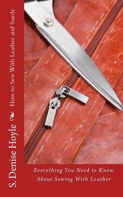 How to Sew With Leather and Suede: Everything You Need to Know About Sewing With Leather Paperback Createspace Independent Publishing Platform