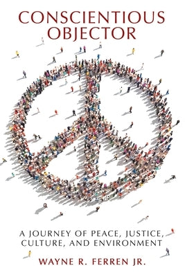 Conscientious Objector: A Journey of Peace, Justice, Culture, and Environment Paperback Archway Publishing