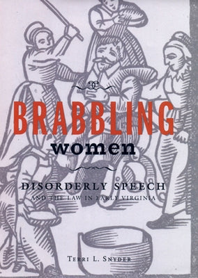 Brabbling Women: Disorderly Speech and the Law in Early Virginia by Snyder, Terri L.