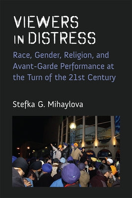 Viewers in Distress: Race, Gender, Religion, and Avant-Garde Performance at the Turn of the Twenty-First Century Paperback University of Michigan Press