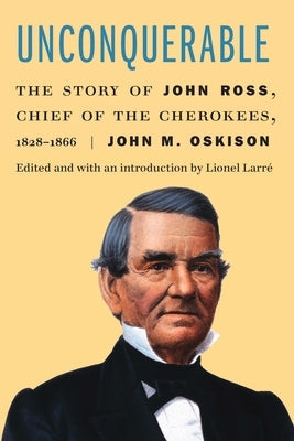 Unconquerable: The Story of John Ross, Chief of the Cherokees, 1828-1866 Paperback University of Nebraska Press