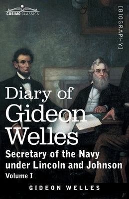 Diary of Gideon Welles, Volume I: Secretary of the Navy under Lincoln and Johnson Paperback Cosimo Classics
