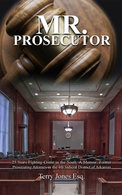 Mr. Prosecutor: 25 Years Fighting Crime in the South: A Memoir: Former Prosecuting Attorney in the 4th Judicial District of Arkansas by Jones Esq, Terry