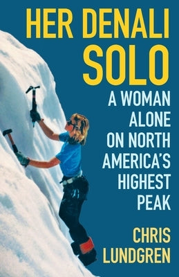 Her Denali Solo: A Woman Alone on North America's Highest Peak by Lundgren, Chris