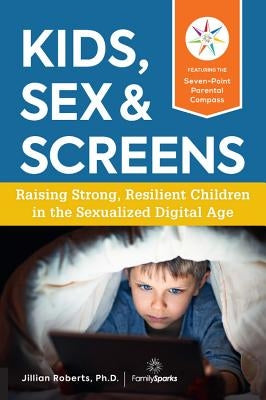 Kids, Sex & Screens: Raising Strong, Resilient Children in the Sexualized Digital Age Paperback Fair Winds Press (MA)
