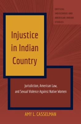 Injustice in Indian Country: Jurisdiction, American Law, and Sexual Violence Against Native Women by Jolivette, Andrew