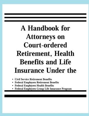 A Handbook for Attorneys on Court-ordered Retirement, Health Benefits and Life Insurance Under the Civil Service Retirement Benefits, Federal Employee by Management, United States Office of Pers