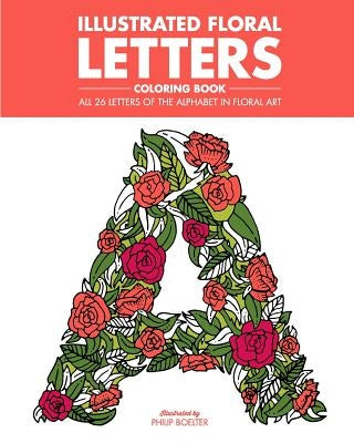 Illustrated Floral Letters Coloring Book: All 26 Letters of the Alphabet in Floral Art Paperback Philip Boelter