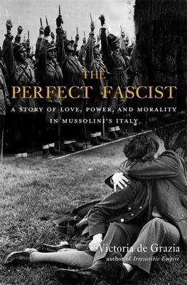 The Perfect Fascist: A Story of Love, Power, and Morality in Mussolini's Italy Paperback Belknap Press