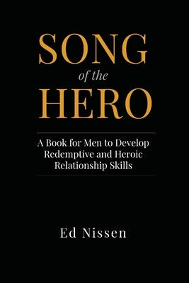 Song of the Hero: A Book for Men to Develop Redemptive and Heroic Relationship Skills Paperback Institute of Purpose Publishing