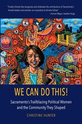 We Can Do This!: Sacramento's Trailblazing Political Women and the Community They Shaped Christine Hunter
