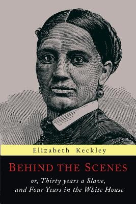 Behind the Scenes: Or, Thirty Years a Slave, and Four Years in the White House Paperback Martino Fine Books