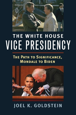 White House Vice Presidency: The Path to Significance, Mondale to Biden by Goldstein, Joel K.