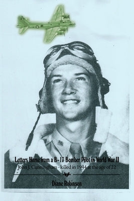 Letters Home from a B-17 Bomber Pilot in World War II: John J. Cunningham - killed in 1944 at the age of 22 Paperback Dorrance Publishing Co.