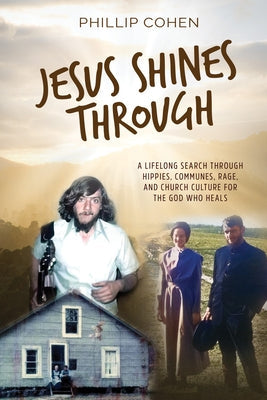 Jesus Shines Through: A Lifelong Search Through Hippies, Communes, Rage, and Church Culture for the God Who Heals Paperback Carpenter's Son Publishing