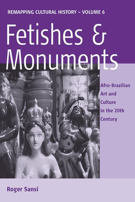 Fetishes and Monuments: Afro-Brazilian Art and Culture in the 20th Century Paperback Berghahn Books