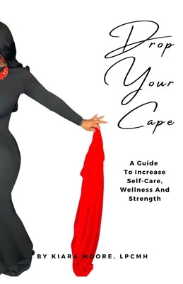 Drop Your Cape: A Guide to Increase Self-Care, Wellness and Strength by Moore, Kiara