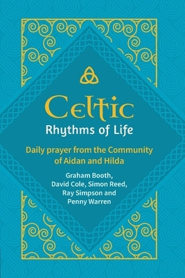 Celtic Rhythms of Life: Daily prayer from the Community of Aidan and Hilda by Booth, Graham