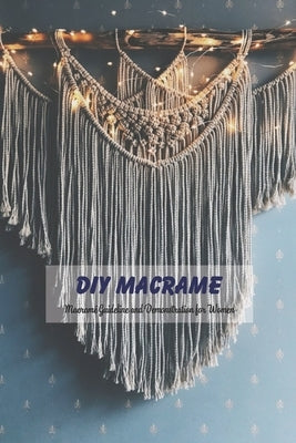 DIY Macrame: Macramé Guideline and Demonstration for Women: Macrame for Mom, Mother's Day Gift, Gift for Mom Paperback Independently Published