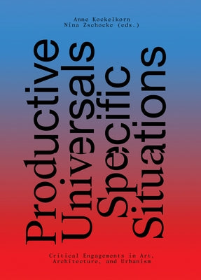 Productive Universals-Specific Situations: Critical Engagements in Art, Architecture, and Urbanism Paperback Sternberg Press