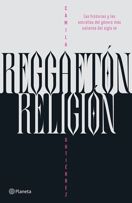 Reggaetón, Religión: Las Historias Y Las Estrellas del Género Más Caliente del Siglo XXI / Reggaeton, Religion by Gutiérrez, Camila