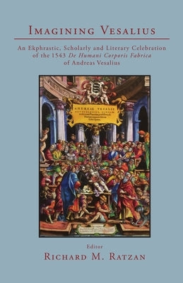 Imagining Vesalius: An Ekphrastic, Scholarly, and Literary Celebration of the 1543 De Humani Corporis Fabrica of Andreas Vesalius Paperback University of California Medical Humanities P