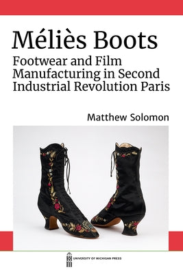 Méliès Boots: Footwear and Film Manufacturing in Second Industrial Revolution Paris Paperback University of Michigan Press