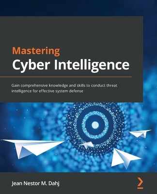 Mastering Cyber Intelligence: Gain comprehensive knowledge and skills to conduct threat intelligence for effective system defense Paperback Packt Publishing