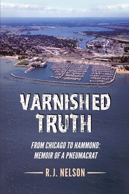 Varnished Truth: From Chicago to Hammond - Memoir of a Pneumacrat Paperback Lakestar Publishing