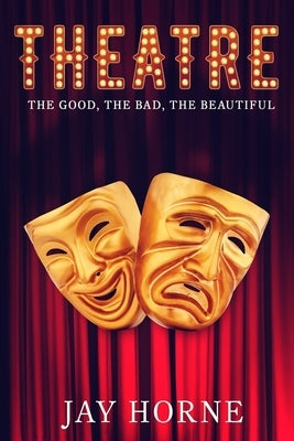 Theatre: The Good, The Bad, The Beautiful Paperback Createspace Independent Publishing Platform