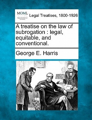 A treatise on the law of subrogation: legal, equitable, and conventional. by Harris, George E.