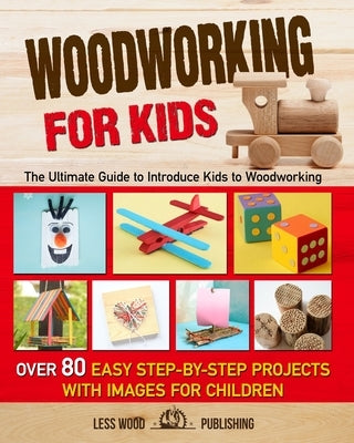 Woodworking for Kids: The Ultimate Guide to Introduce Kids to Woodworking. Over 80 Easy Step-by-Step Projects with Images for Children. Paperback Independently Published