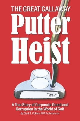 The Great Callaway Putter Heist: A True Story of Corporate Greed and Corruption in the World of Golf by Locke, Shayla