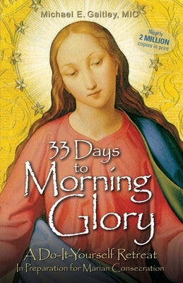 33 Days to Morning Glory: A Do-It- Yourself Retreat in Preparation for Marian Consecration by Gaitley, Michael E.