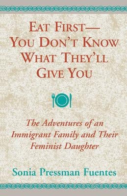 Eat First - You Don't Know What They'll Give You: The Adventures of an Immigrant Family and Their Feminist Daughter Paperback Xlibris Us