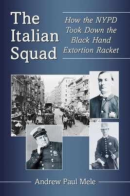 The Italian Squad: How the NYPD Took Down the Black Hand Extortion Racket by Mele, Andrew Paul