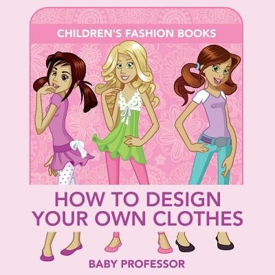 How to Design Your Own Clothes Children's Fashion Books Paperback Baby Professor