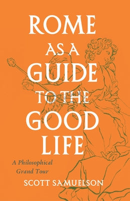 Rome as a Guide to the Good Life: A Philosophical Grand Tour Paperback University of Chicago Press
