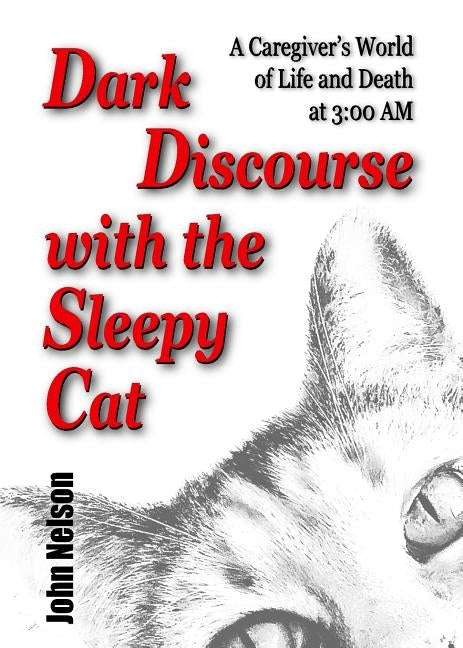Dark Discourse with the Sleepy Cat: A Caregiver's World of Life and Death at 3:00 AM Paperback Patio Farms