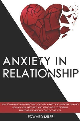 Anxiety in Relationship: How to Manage and Overcome Jealousy, Anxiety and Negative Thinking. Healing Your Insecurity and Attachment to Establis Paperback Independently Published