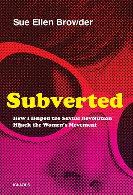 Subverted: How I Helped the Sexual Revolution Hijack the Women's Movement Ignatius Press