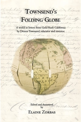 Townsend's Folding Globe: A world in letters from Gold Rush California by Dennis Townsend, educator and inventor Paperback Mythos Press