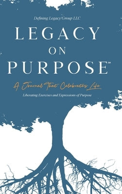 Legacy on Purpose&#8480;: A Journal That Celebrates Life: Liberating Exercises and Expressions of Purpose by LLC