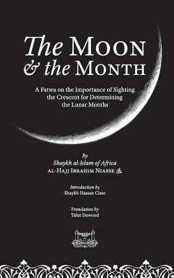 The Moon & the Month: A Fatwa on the importance of Sighting the Crescent for determining the Lunar Months by Niasse, Shaykh Ibrahim