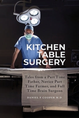 Kitchen Table Surgery: Tales from a Part Time Father, Novice Part Time Farmer, and Full Time Brain Surgeon Paperback Palmetto Publishing