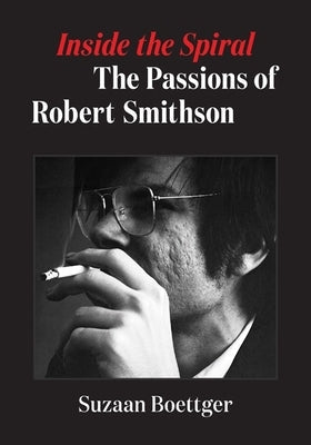 Inside the Spiral: The Passions of Robert Smithson Paperback University of Minnesota Press